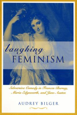Laughing Feminism: Subversive Comedy in Frances Burney, Maria Edgeworth, and Jane Austen (Humor in Life & Letters)