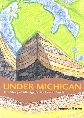 Under Michigan: The Story of Michigan's Rocks and Fossils (Great Lakes Books)