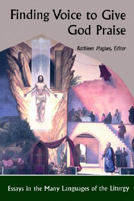 Finding Voice to Give God Praise: Essays in the Many Languages of the Liturgy
