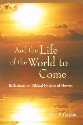 And the Life of the World to Come: Reflections on the Biblical Notion of Heaven