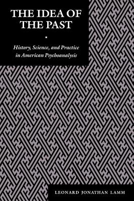 The Idea of the Past: History, Science, and Practice in American Psychoanalysis (Psychoanalytic Crosscurrents)