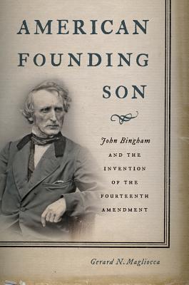 American Founding Son: John Bingham and the Invention of the Fourteenth Amendment