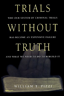 Trials Without Truth Why Our System of Criminal Trials Has Become an Expensive Failure and What We Need to Do to Rebuild It