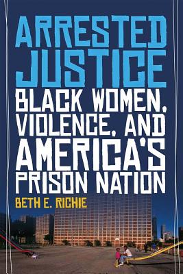 Arrested Justice: Black Women, Violence, and Americas Prison Nation