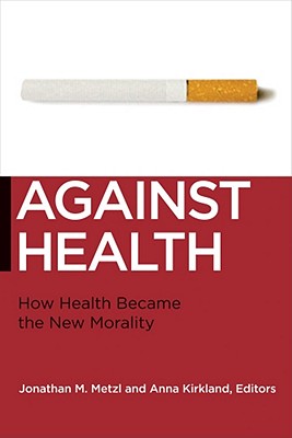 Against Health: How Health Became the New Morality (Biopolitics, 18)
