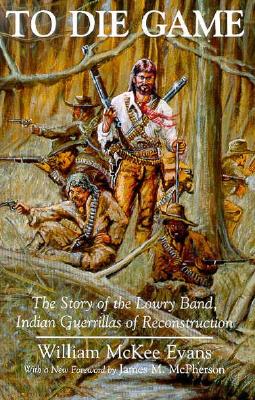 To Die Game: The Story of the Lowry Band, Indian Guerillas of Reconstruction (The Iroquois and Their Neighbors)