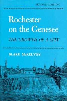 Rochester On the Genesee: The Growth of a City, Second Edition (New York Classics)