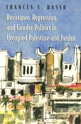 Resistance, Repression, and Gender Politics in Occupied Palestine and Jordan (Gender, Culture, and Politics in the Middle East)