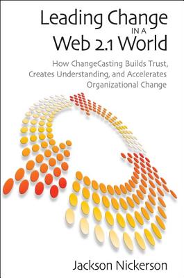 Leading Change in a Web 2.1 World: How ChangeCasting Builds Trust, Creates Understanding, and Accelerates Organizational Change (Innovations in Leadership)