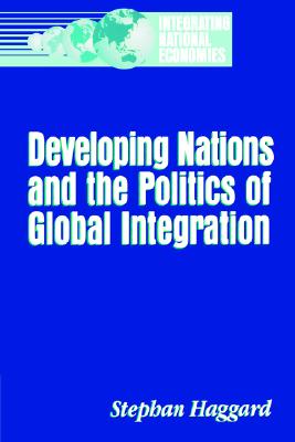 Developing Nations and the Politics of Global Integration (Integrating National Economies: Promise & Pitfalls)