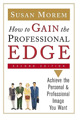 How to Gain the Professional Edge: Achieve the Personal and Professional Image You Want