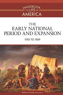 The Early National Period and Expansion: 1783 to 1859 (Handbook to Life in America)