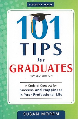 101 Tips for Graduates: A Code of Conduct for Success and Happiness in Your Professional Life