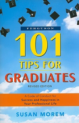 101 Tips for Graduates: A Code of Conduct for Success and Happiness in Your Professional Life