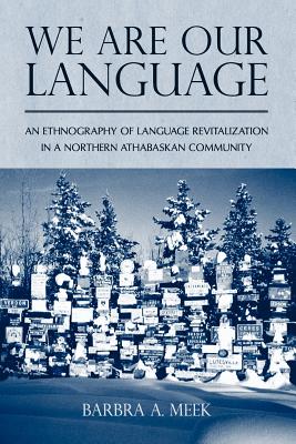 We Are Our Language: An Ethnography of Language Revitalization in a Northern Athabaskan Community (First Peoples: New Directions in Indigenous Studies)