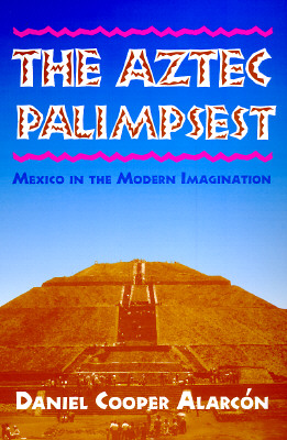 The Aztec Palimpsest: Mexico in the Modern Imagination