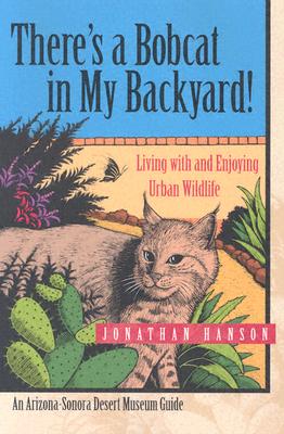 There's a Bobcat in My Backyard: Living with and Enjoying Urban Wildlife (Arizona-Sonora Desert Museum Guides)