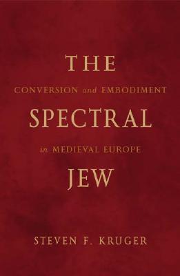 The Spectral Jew: Conversion and Embodiment in Medieval Europe (Volume 40) (Medieval Cultures)