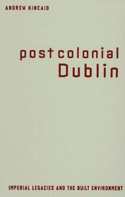 Postcolonial Dublin: Imperial Legacies And The Built Environment