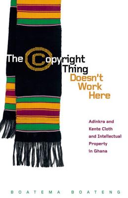 The Copyright Thing Doesnt Work Here: Adinkra and Kente Cloth and Intellectual Property in Ghana (First Peoples: New Directions Indigenous)