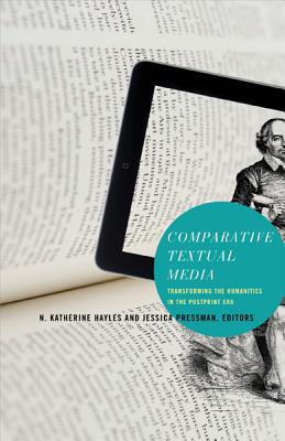 Comparative Textual Media: Transforming the Humanities in the Postprint Era (Electronic Mediations)
