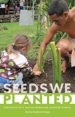 The Seeds We Planted: Portraits of a Native Hawaiian Charter School (First Peoples: New Directions Indigenous)
