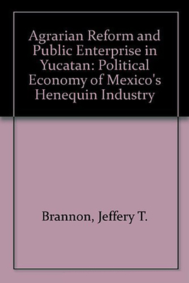 Agrarian Reform and Public Enterprise in Mexico: The Political Economy of Yucatan's Henequen Industry