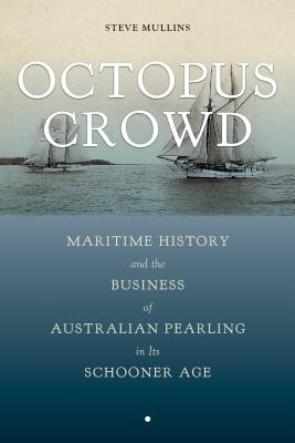 Octopus Crowd: Maritime History and the Business of Australian Pearling in Its Schooner Age (Maritime Currents: History and Archaeol)