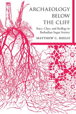 Archaeology below the Cliff: Race, Class, and Redlegs in Barbadian Sugar Society (Caribbean Archaeology and Ethnohistory)