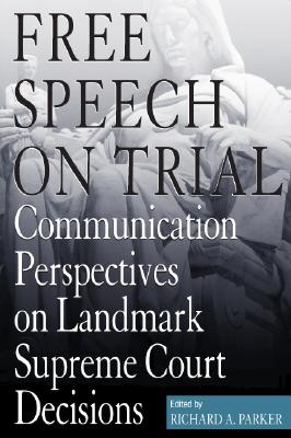 Free Speech On Trial: Communication Perspectives on Landmark Supreme Court Decisions