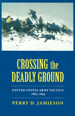 Crossing the Deadly Ground: United States Army Tactics, 18651899