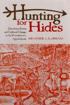 Image for Hunting for Hides: Deerskins, Status, and Cultural Change in the Protohistoric Appalachians Hunting for Hides: Deerskins, Status, and Cultural Change in the Protohistoric Appalachians
