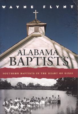 Alabama Baptists: Southern Baptists in the Heart of Dixie (Religion & American Culture)