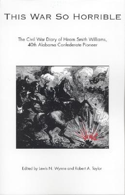 This War So Horrible: The Civil War Diary of Hiram Smith Williams, 40th Alabama Confederate Pioneer