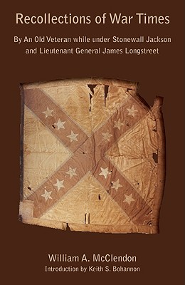 Recollections of War Times: By An Old Veteran while under Stonewall Jackson and Lieutenant General James Longstreet (Seeing the Elephant)