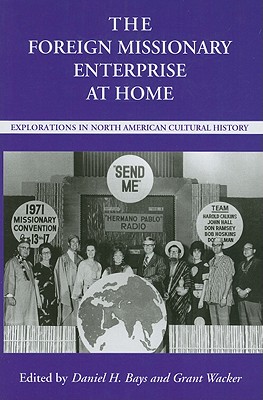 The Foreign Missionary Enterprise at Home: Explorations in North American Cultural History (Religion & American Culture)