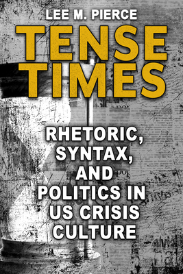 Tense Times: Rhetoric, Syntax, and Politics in US Crisis Culture (Rhetoric, Culture, and Social Critique)