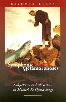 Symphonic Metamorphoses: Subjectivity and Alienation in Mahlers Re-Cycled Songs (Music/Culture)