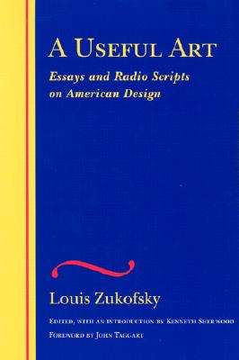 A Useful Art: Essays and Radio Scripts on American Design (The Wesleyan Centennial Edition of the Complete Critical Writings of Louis Zukofsky)