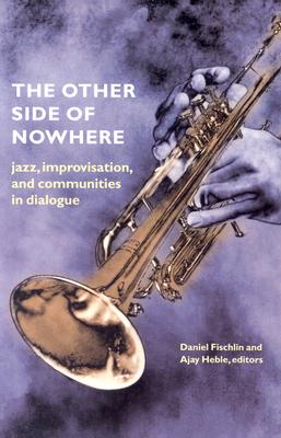 The Other Side of Nowhere: Jazz, Improvisation, and Communities in Dialogue (Music / Culture)