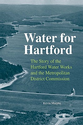 Water for Hartford: The Story of the Hartford Water Works and the Metropolitan District Commission (Garnet Books)