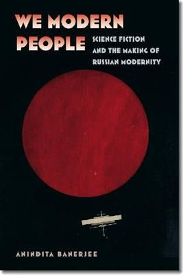 We Modern People: Science Fiction and the Making of Russian Modernity (Early Classics Of Science Fiction)