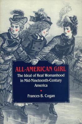 All-American Girl: The Ideal of Real Womenhood in Mid-Nineteenth Century America