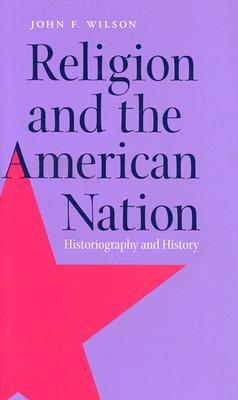 Religion and the American Nation: Historiography and History (George H. Shriver Lecture Series in Religion in American History)