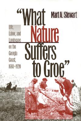What Nature Suffers to Groe: Life, Labor, and Landscape on the Georgia Coast, 1680-1920 (Wormsloe Foundation Publication Ser.)