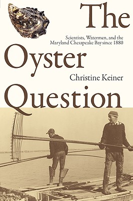 The Oyster Question: Scientists, Watermen, and the Maryland Chesapeake Bay since 1880 (Environmental History and the American South Ser.)