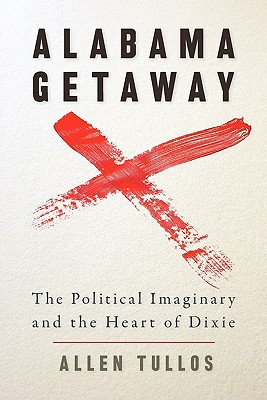 Alabama Getaway: The Political Imaginary and the Heart of Dixie (Politics and Culture in the Twentieth-Century South Ser.)
