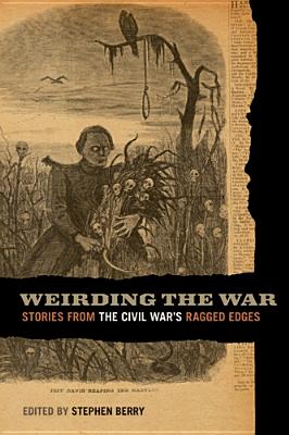 Weirding the War: Stories from the Civil War's Ragged Edges (UnCivil Wars Ser.)