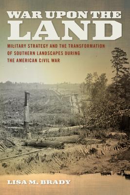 War Upon the Land: Military Strategy and the Transformation of Southern Landscapes During the American Civil War