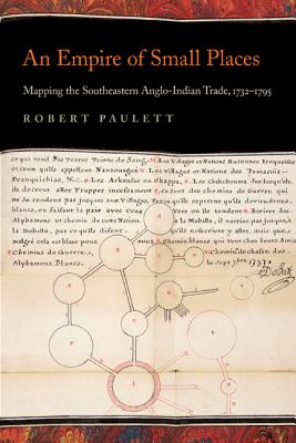 An Empire of Small Places: Mapping the Southeastern Anglo-Indian Trade, 17321795 (Early American Places Ser.)